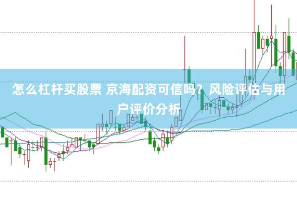 怎么杠杆买股票 京海配资可信吗？风险评估与用户评价分析