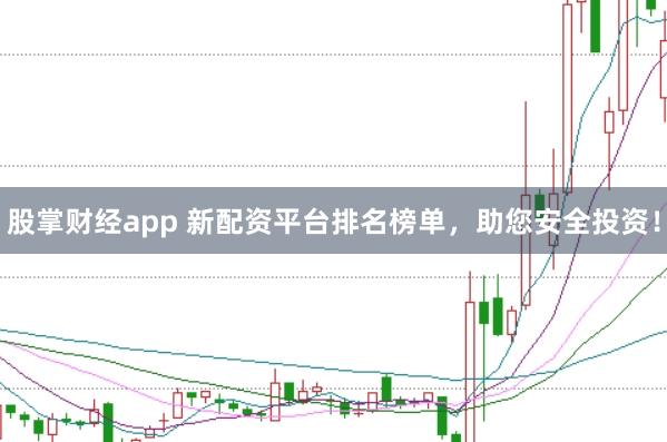股掌财经app 新配资平台排名榜单，助您安全投资！
