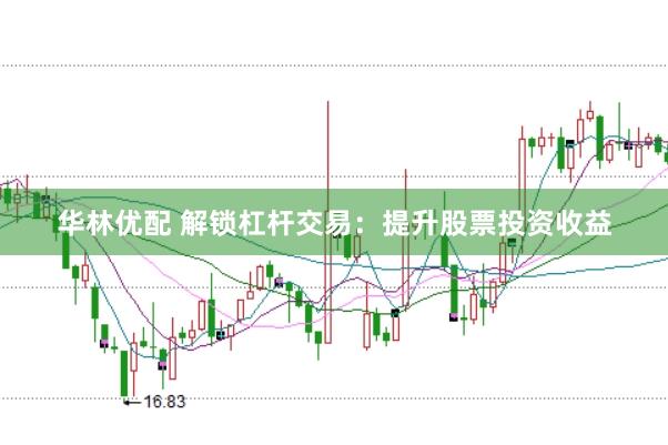华林优配 解锁杠杆交易：提升股票投资收益