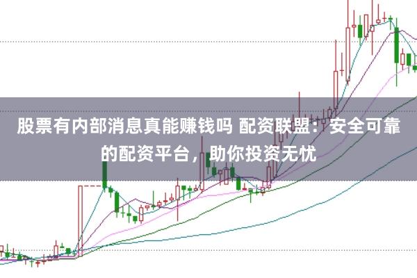 股票有内部消息真能赚钱吗 配资联盟：安全可靠的配资平台，助你投资无忧