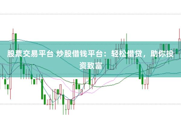 股票交易平台 炒股借钱平台：轻松借贷，助你投资致富