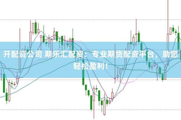 开配资公司 期乐汇配资:专业期货配资平台,助您轻松盈利!