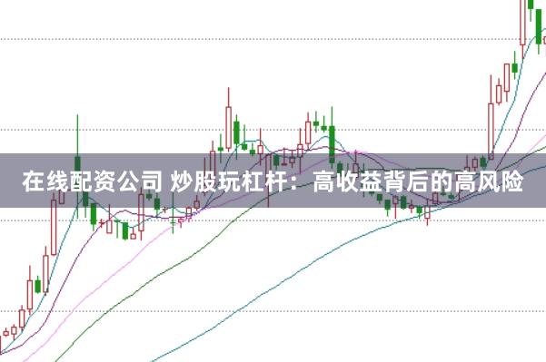 在线配资公司 炒股玩杠杆：高收益背后的高风险
