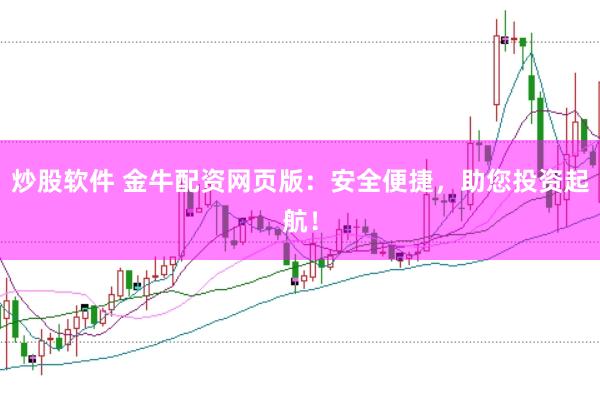 炒股软件 金牛配资网页版：安全便捷，助您投资起航！