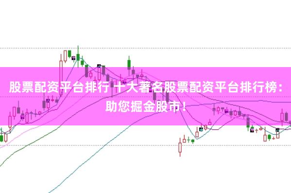 股票配资平台排行 十大著名股票配资平台排行榜：助您掘金股市！
