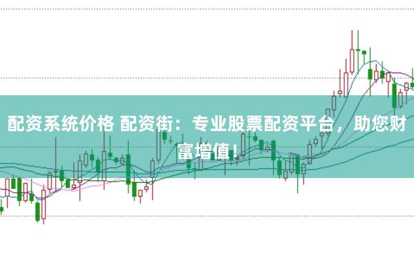 配资系统价格 配资街：专业股票配资平台，助您财富增值！