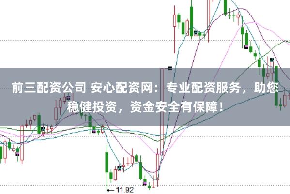 前三配资公司 安心配资网：专业配资服务，助您稳健投资，资金安全有保障！