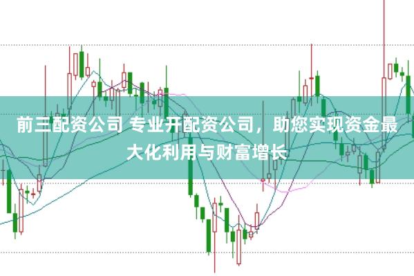 前三配资公司 专业开配资公司，助您实现资金最大化利用与财富增长