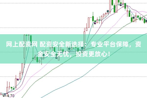 网上配资网 配资安全新选择:专业平台保障,资金安全无忧,投资更放心!