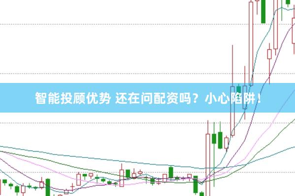 智能投顾优势 还在问配资吗？小心陷阱！