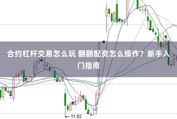 合约杠杆交易怎么玩 翻翻配资怎么操作？新手入门指南