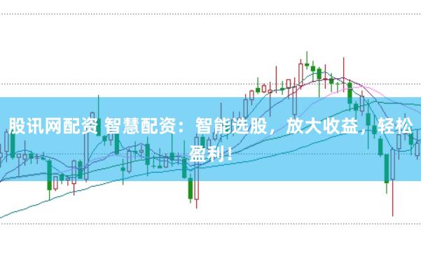 股讯网配资 智慧配资：智能选股，放大收益，轻松盈利！