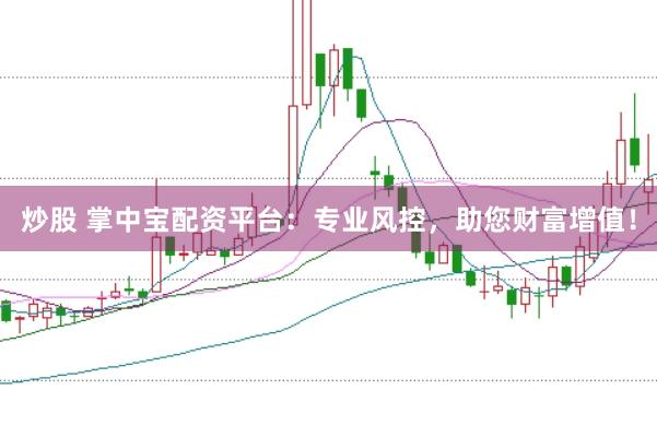炒股 掌中宝配资平台：专业风控，助您财富增值！
