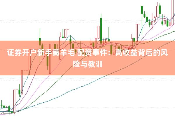 证券开户新手薅羊毛 配资事件：高收益背后的风险与教训