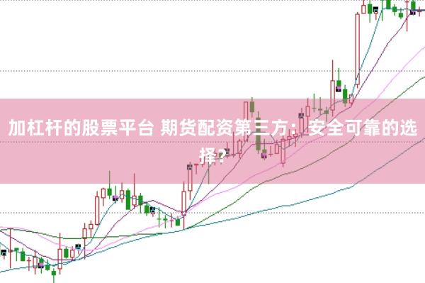 加杠杆的股票平台 期货配资第三方：安全可靠的选择？