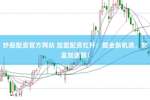 炒股配资官方网站 加盟配资杠杆：掘金新机遇，财富加速器！