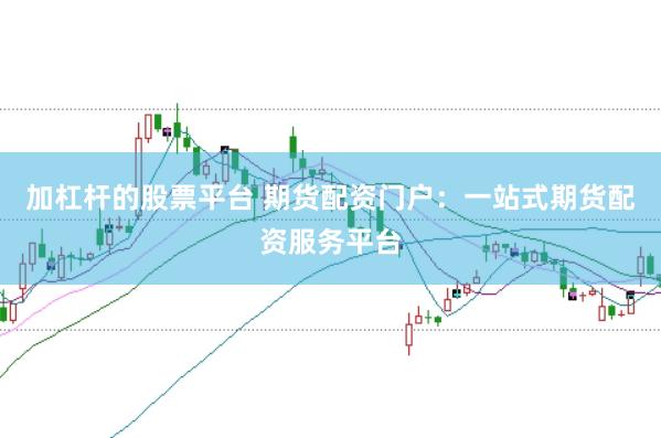 加杠杆的股票平台 期货配资门户：一站式期货配资服务平台