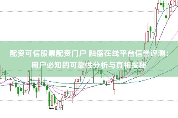 配资可信股票配资门户 融盛在线平台信誉评测:用户必知的可靠性分析与真相揭秘