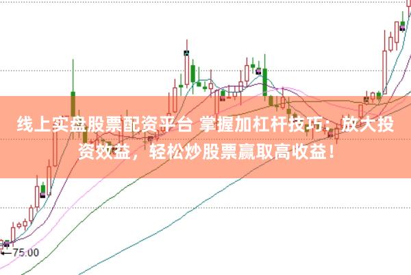 线上实盘股票配资平台 掌握加杠杆技巧:放大投资效益,轻松炒股票赢取高收益!