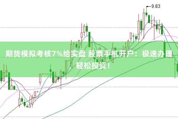 期货模拟考核7%给实盘 股票手机开户:极速办理,轻松投资!