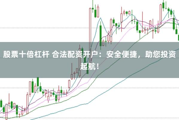 股票十倍杠杆 合法配资开户:安全便捷,助您投资起航!