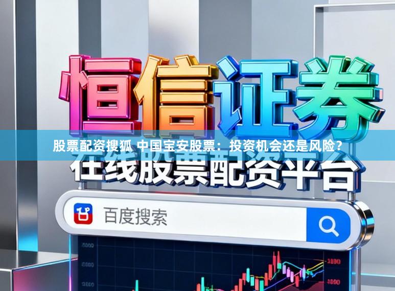 股票配资搜狐 中国宝安股票：投资机会还是风险？
