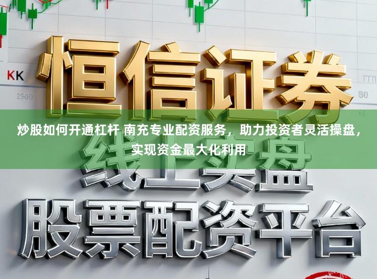 炒股如何开通杠杆 南充专业配资服务，助力投资者灵活操盘，实现资金最大化利用