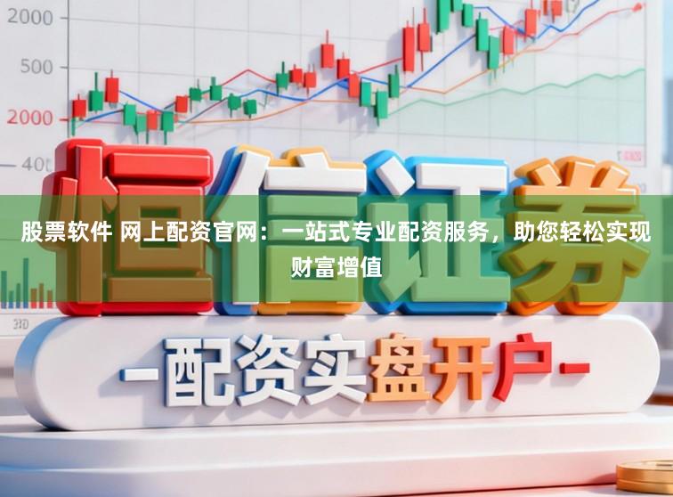 股票软件 网上配资官网：一站式专业配资服务，助您轻松实现财富增值