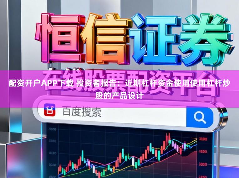 配资开户APP下载 投资者报告:近期杠杆资金使用使用杠杆炒股的产品设计