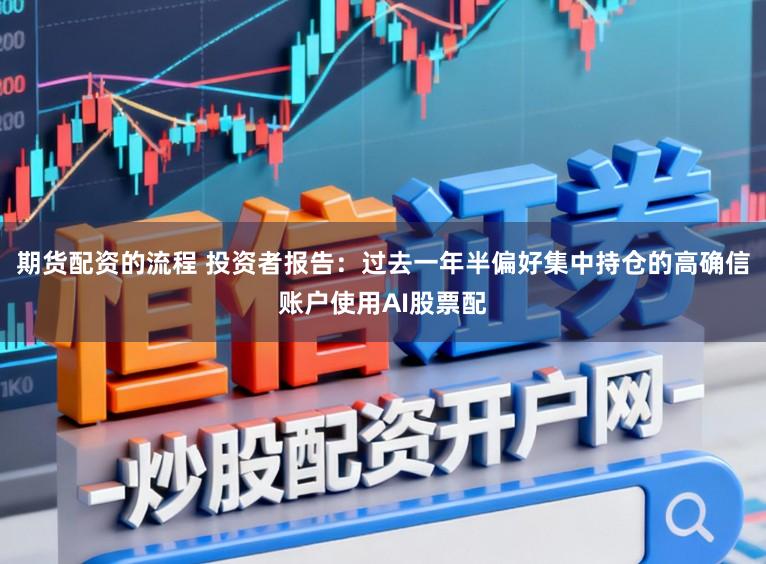 期货配资的流程 投资者报告:过去一年半偏好集中持仓的高确信账户使用AI股票配