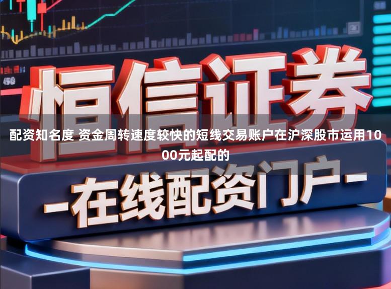 配资知名度 资金周转速度较快的短线交易账户在沪深股市运用1000元起配的