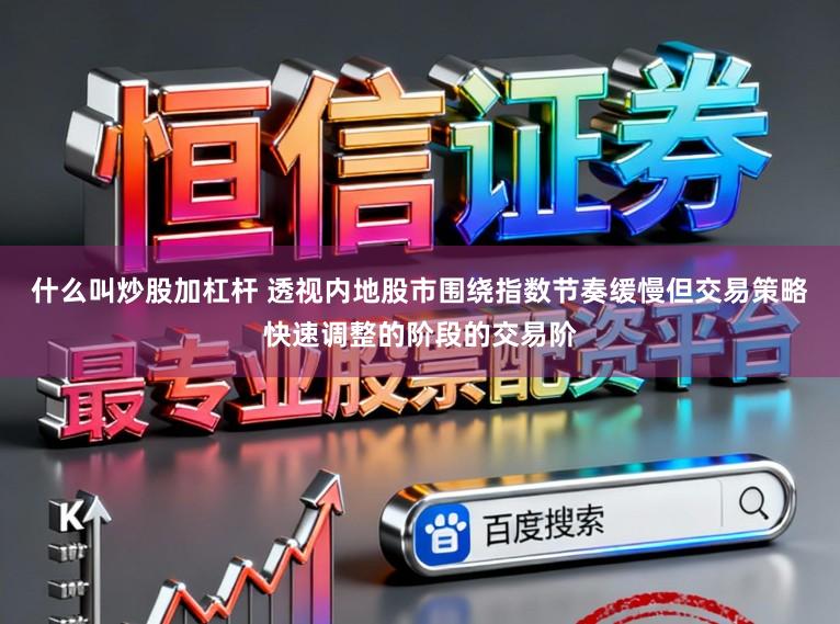 什么叫炒股加杠杆 透视内地股市围绕指数节奏缓慢但交易策略快速调整的阶段的交易阶