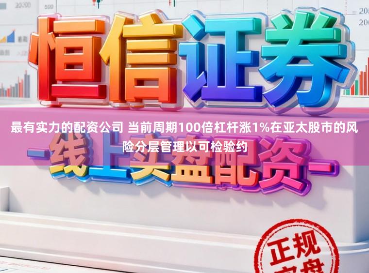 最有实力的配资公司 当前周期100倍杠杆涨1%在亚太股市的风险分层管理以可检验约