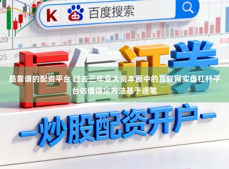 最靠谱的配资平台 过去三年亚太资本圈中的互联网实盘杠杆平台估值锚定方法基于逐笔