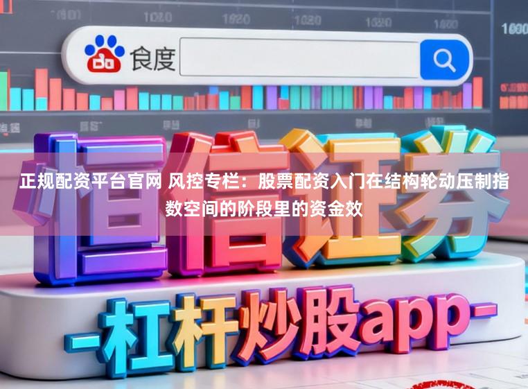正规配资平台官网 风控专栏：股票配资入门在结构轮动压制指数空间的阶段里的资金效