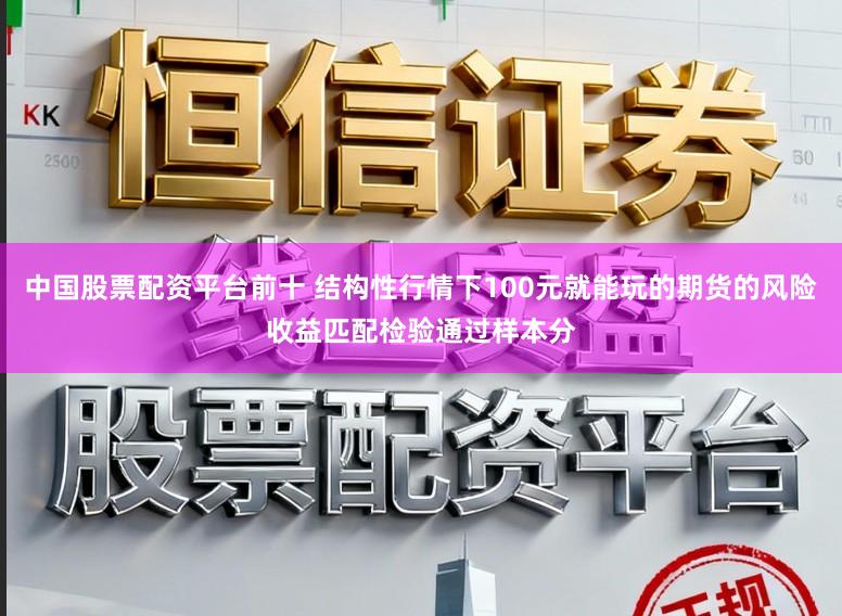 中国股票配资平台前十 结构性行情下100元就能玩的期货的风险收益匹配检验通过样本分
