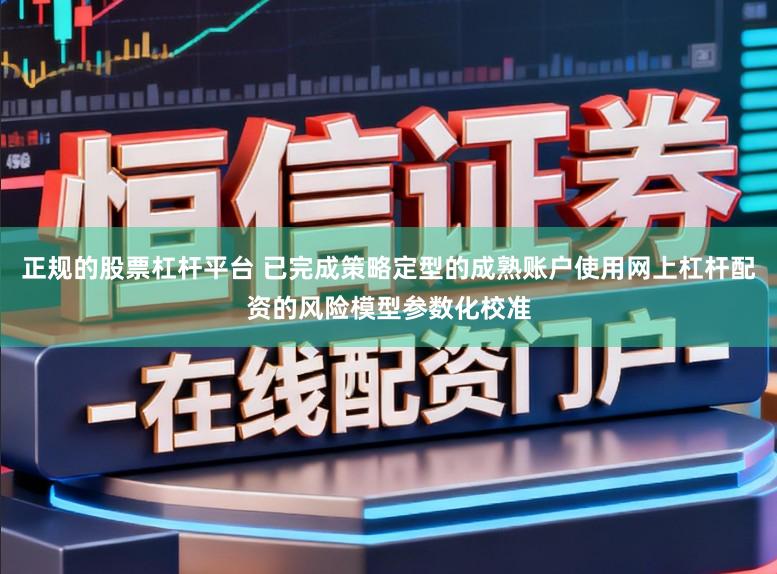 正规的股票杠杆平台 已完成策略定型的成熟账户使用网上杠杆配资的风险模型参数化校准