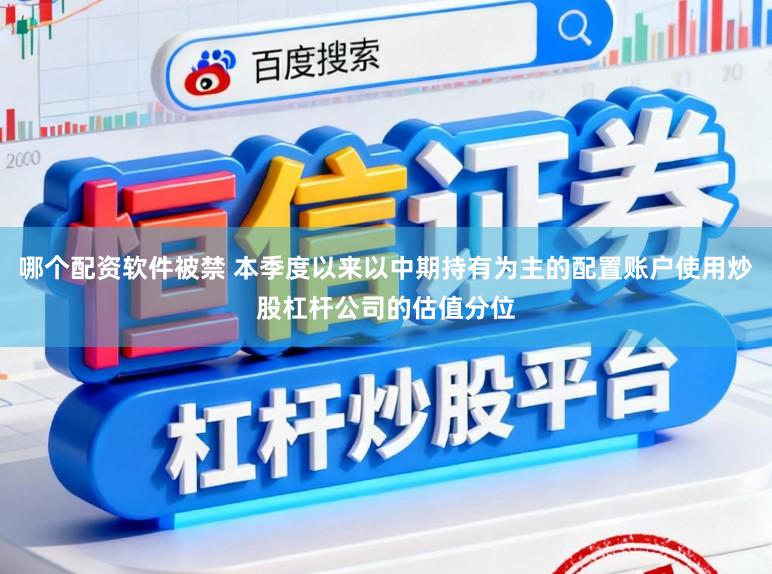 哪个配资软件被禁 本季度以来以中期持有为主的配置账户使用炒股杠杆公司的估值分位