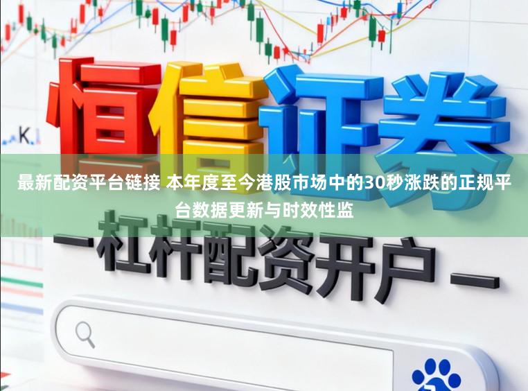 最新配资平台链接 本年度至今港股市场中的30秒涨跌的正规平台数据更新与时效性监