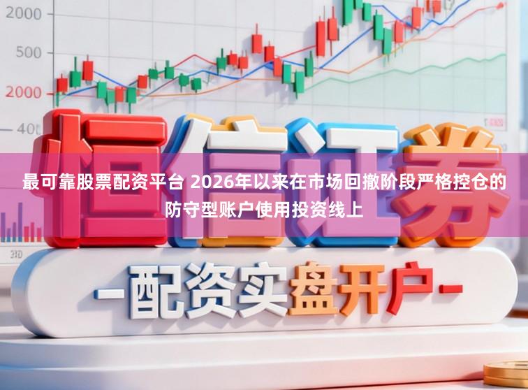 最可靠股票配资平台 2026年以来在市场回撤阶段严格控仓的防守型账户使用投资线上