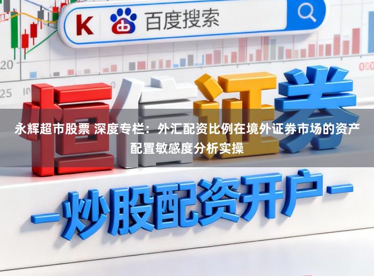 永辉超市股票 深度专栏：外汇配资比例在境外证券市场的资产配置敏感度分析实操