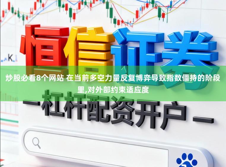 炒股必看8个网站 在当前多空力量反复博弈导致指数僵持的阶段里，对外部约束适应度