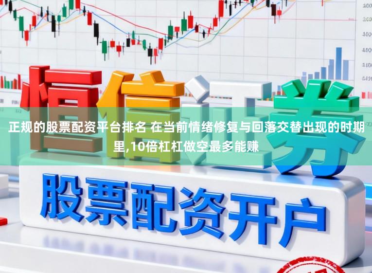 正规的股票配资平台排名 在当前情绪修复与回落交替出现的时期里，10倍杠杠做空最多能赚