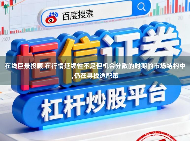 在线巨景投顾 在行情延续性不足但机会分散的时期的市场结构中，仍在寻找适配策
