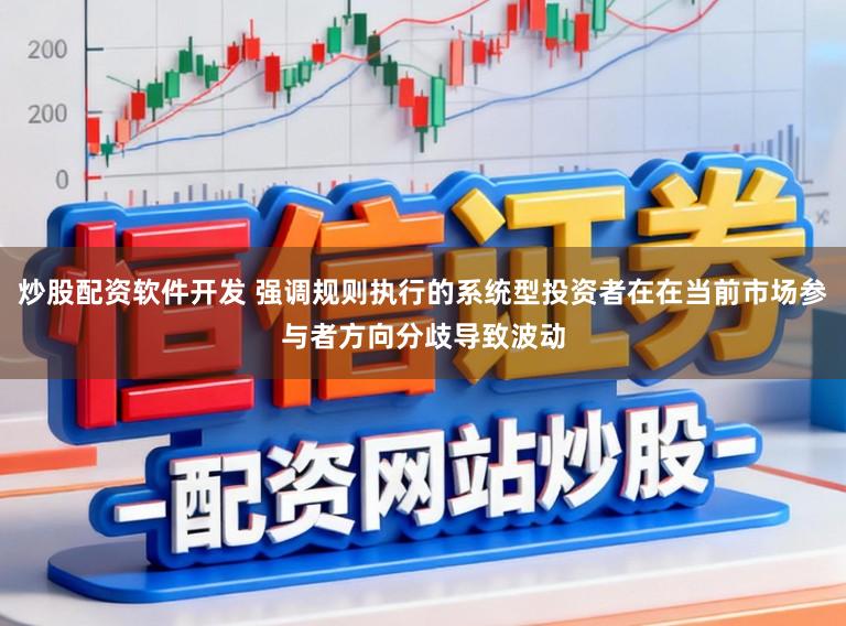 炒股配资软件开发 强调规则执行的系统型投资者在在当前市场参与者方向分歧导致波动