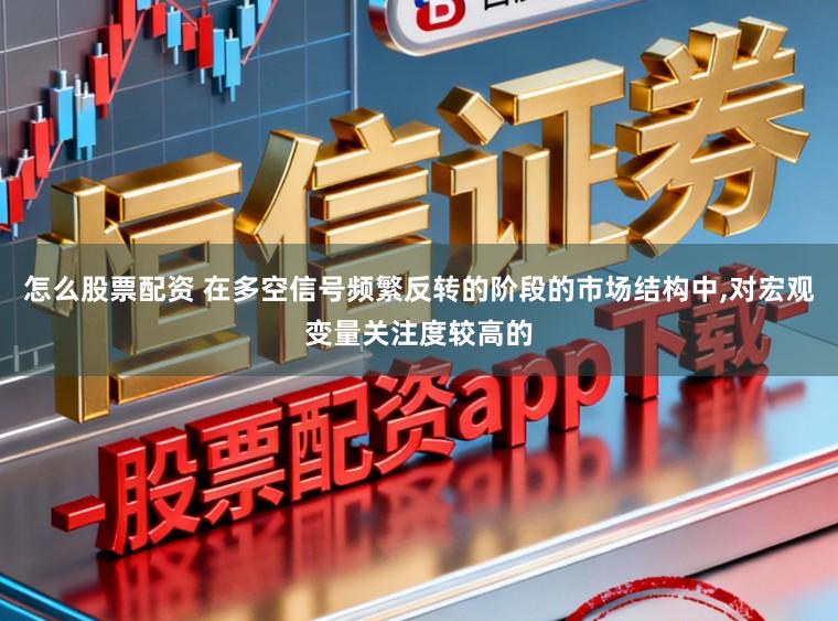 怎么股票配资 在多空信号频繁反转的阶段的市场结构中,对宏观变量关注度较高的