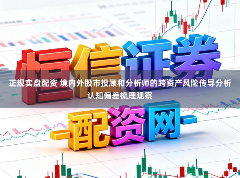 正规实盘配资 境内外股市投顾和分析师的跨资产风险传导分析认知偏差梳理观察
