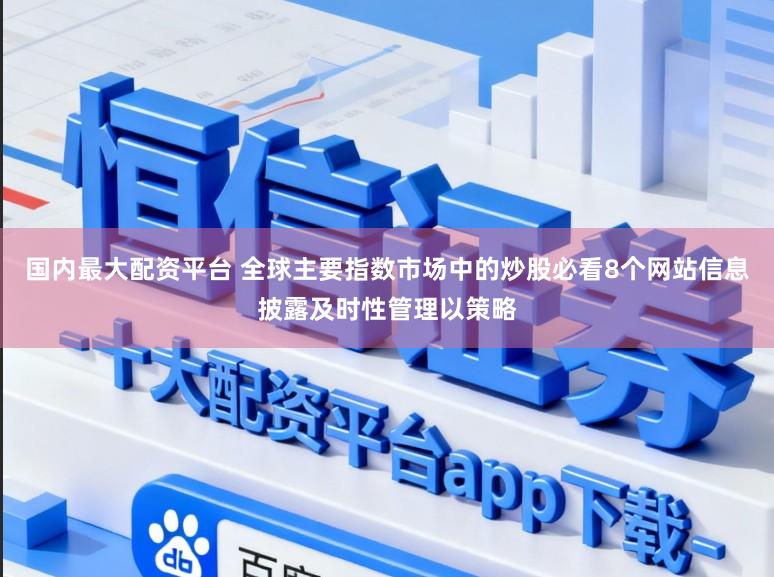 国内最大配资平台 全球主要指数市场中的炒股必看8个网站信息披露及时性管理以策略