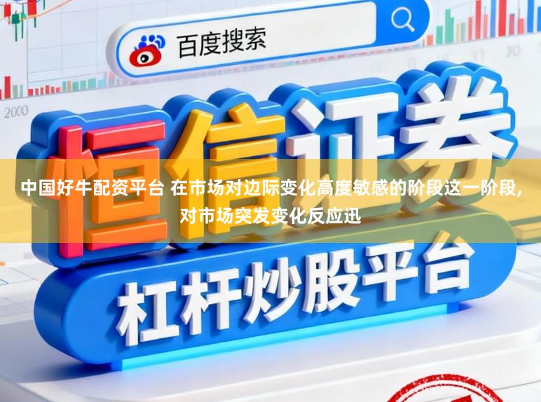 中国好牛配资平台 在市场对边际变化高度敏感的阶段这一阶段,对市场突发变化反应迅