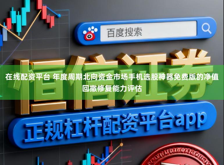 在线配资平台 年度周期北向资金市场手机选股神器免费版的净值回撤修复能力评估